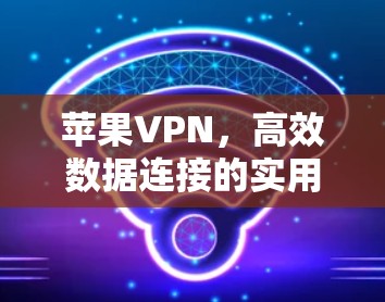 苹果VPN，高效数据连接的实用工具