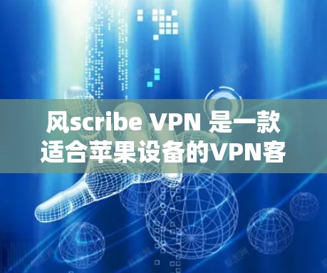 风scribe VPN 是一款适合苹果设备的VPN客户端，以其全面的功能和流畅的界面而闻名。以下是推荐风scribe VPN 的关键点，以及适合的用户群体