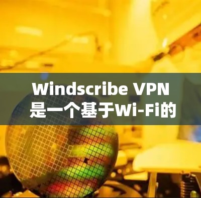 Windscribe VPN 是一个基于Wi-Fi的VPN工具，专为苹果设备设计。以下是使用 Windscribe VPN 在苹果设备上的详细步骤