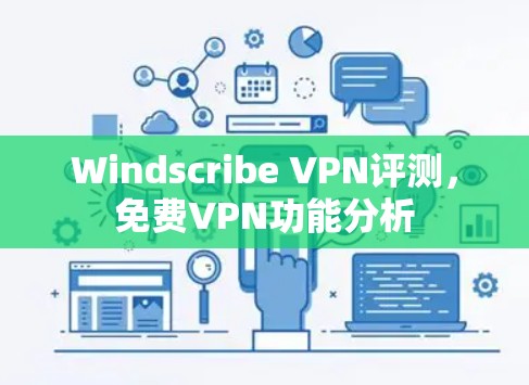 Windscribe VPN评测，免费VPN功能分析