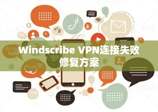 Windscribe VPN连接失败修复方案
