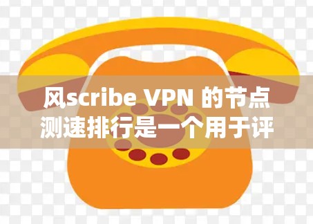 风scribe VPN 的节点测速排行是一个用于评估风scribe VPN 系统在不同设备上的网络性能的工具。以下是关于 windscribe VPN 节点测速排行的详细分析