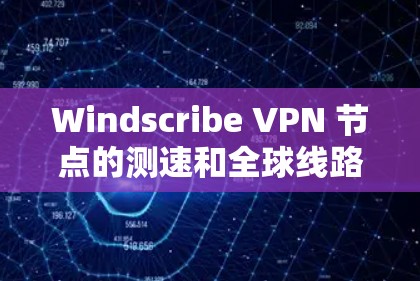 Windscribe VPN 节点的测速和全球线路测试是评估 VPN 硬件性能的重要指标。以下是一些关于 Windscribe VPN 节点 测速 和 全球线路测试 的方法和信息