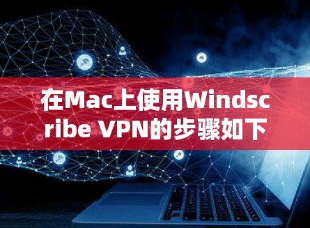 在Mac上使用Windscribe VPN的步骤如下