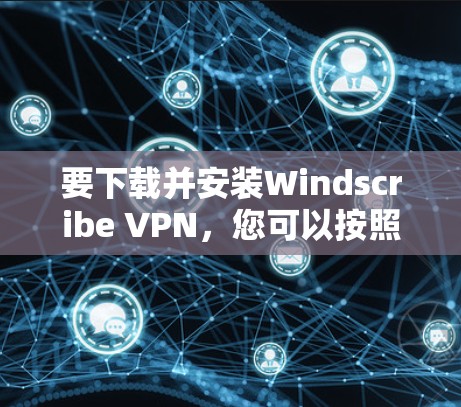 要下载并安装Windscribe VPN，您可以按照以下步骤进行