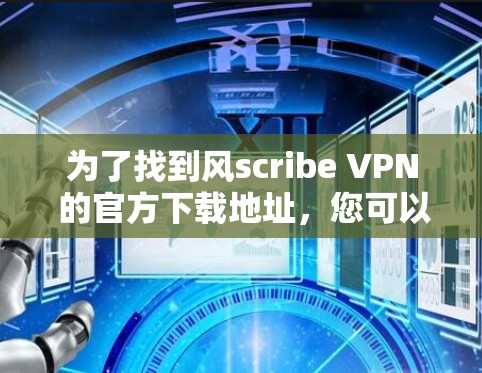 为了找到风scribe VPN 的官方下载地址，您可以按照以下步骤进行操作
