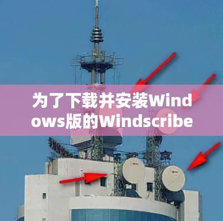 为了下载并安装Windows版的Windscribe VPN，可以按照以下步骤进行