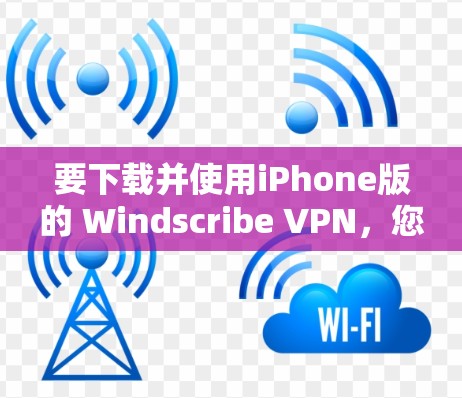 要下载并使用iPhone版的 Windscribe VPN，您可以按照以下步骤进行