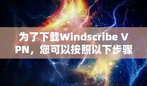 为了下载Windscribe VPN，您可以按照以下步骤进行操作