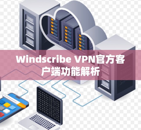 Windscribe VPN官方客户端功能解析