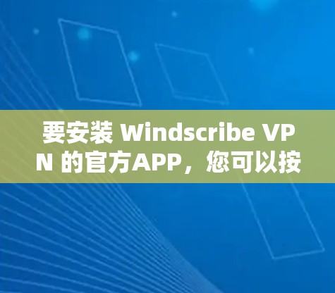 要安装 Windscribe VPN 的官方APP，您可以按照以下步骤进行