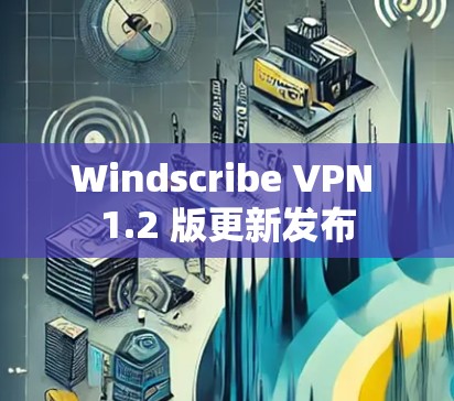 Windscribe VPN 1.2 版更新发布