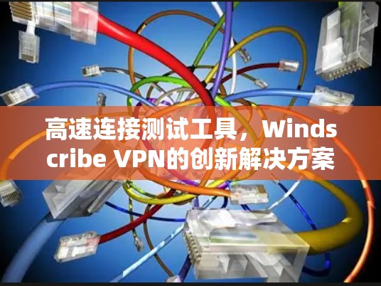 高速连接测试工具，Windscribe VPN的创新解决方案