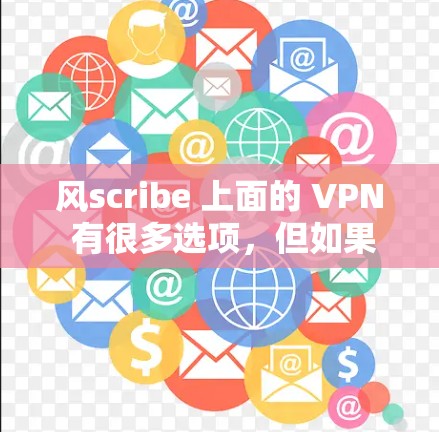 风scribe 上面的 VPN 有很多选项，但如果你特别关注高速和安全性，可以考虑以下几款推荐