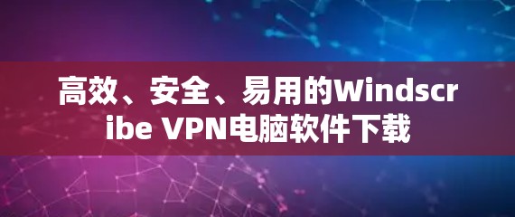 高效、安全、易用的Windscribe VPN电脑软件下载