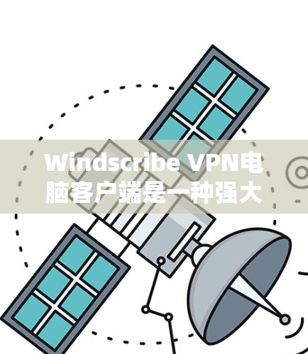 Windscribe VPN电脑客户端是一种强大的网络VPN软件，专为需要加密和安全的用户设计。以下是一些推荐，涵盖不同的需求和使用场景