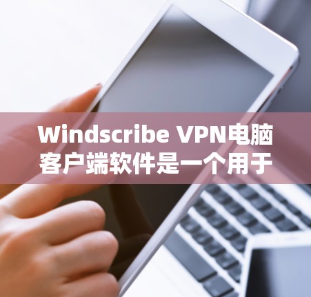 Windscribe VPN电脑客户端软件是一个用于远程访问和VPN服务的工具，旨在提供安全、可靠的数据传输和访问功能。以下是关于Windscribe VPN的一些关键信息