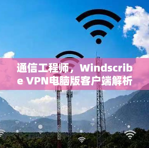 通信工程师，Windscribe VPN电脑版客户端解析