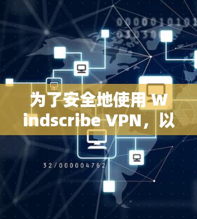 为了安全地使用 Windscribe VPN，以下是一些关键步骤的建议