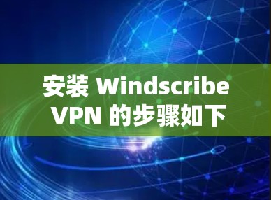 安装 Windscribe VPN 的步骤如下