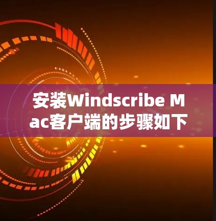 安装Windscribe Mac客户端的步骤如下