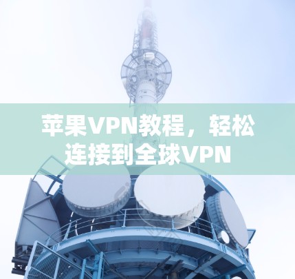 苹果VPN教程，轻松连接到全球VPN
