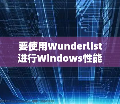 要使用Wunderlist进行Windows性能测试，可以按照以下步骤进行