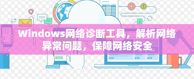 Windows网络诊断工具，解析网络异常问题，保障网络安全