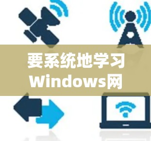 要系统地学习Windows网络优化教程，可以按照以下步骤进行