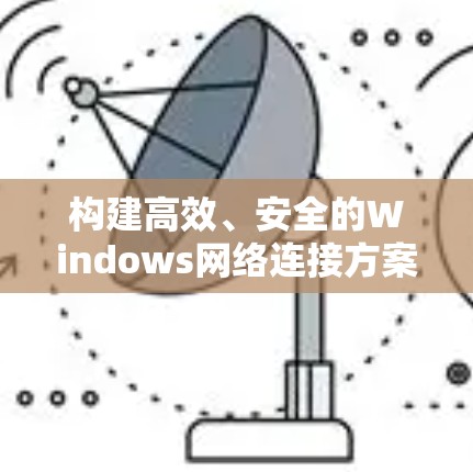 构建高效、安全的Windows网络连接方案