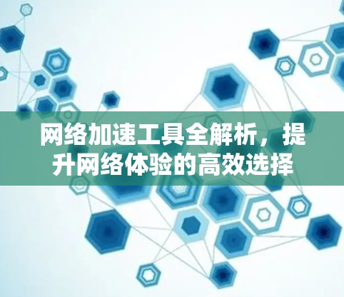 网络加速工具全解析，提升网络体验的高效选择
