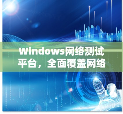 Windows网络测试平台，全面覆盖网络性能与安全性测试