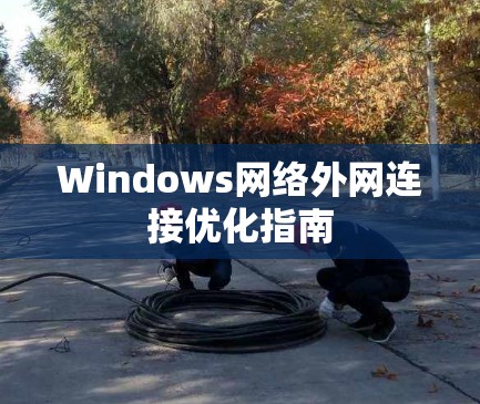 Windows网络外网连接优化指南