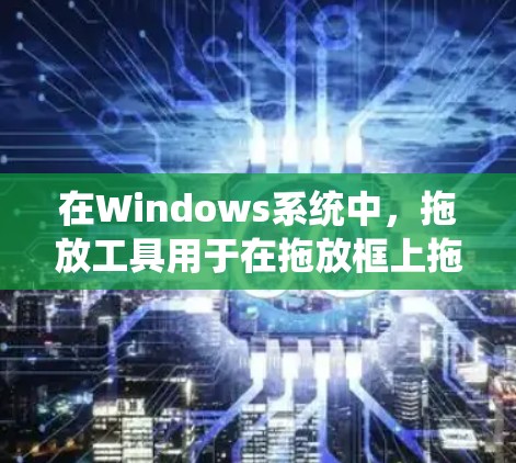 在Windows系统中，拖放工具用于在拖放框上拖动对象到指定的位置。以下是一步步的指南，帮助您学习如何使用拖放工具拖动对象到梯子上