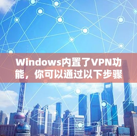 Windows内置了VPN功能，你可以通过以下步骤安装和使用Windows VPN