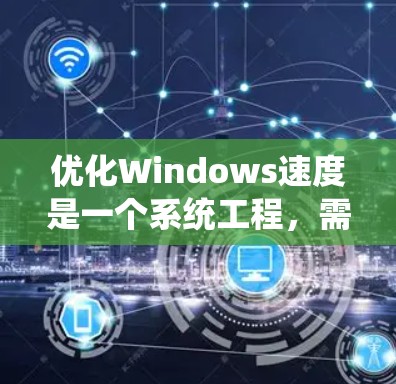 优化Windows速度是一个系统工程，需要综合使用文件管理、任务管理器、系统优化工具、内存管理插件等方法。以下是一个简洁而有效的方法指南