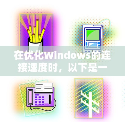 在优化Windows的连接速度时，以下是一些常见的连接优化软件及其使用方法，以及需要注意的事项