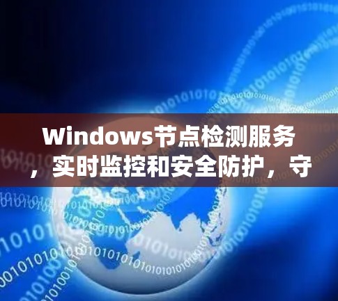 Windows节点检测服务，实时监控和安全防护，守护您的系统安全与性能