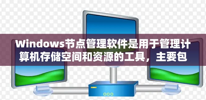Windows节点管理软件是用于管理计算机存储空间和资源的工具，主要包括以下几个方面的软件
