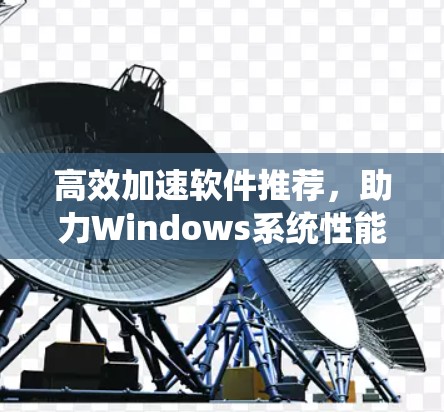 高效加速软件推荐，助力Windows系统性能提升