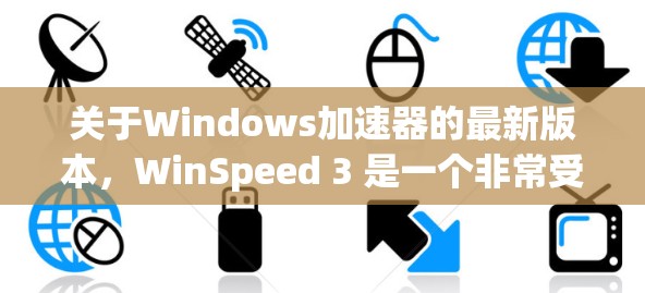 关于Windows加速器的最新版本，WinSpeed 3 是一个非常受欢迎的加速器软件，专为Windows用户设计。以下是关于WinSpeed 3的详细信息