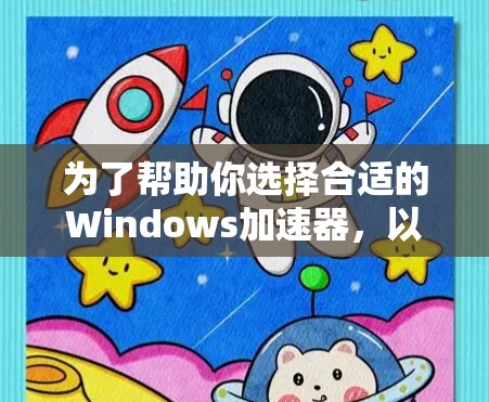 为了帮助你选择合适的Windows加速器，以下是综合考虑的因素和推荐列表