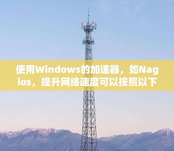 使用Windows的加速器，如Nagios，提升网络速度可以按照以下步骤进行