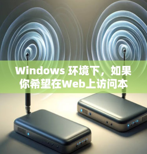 Windows 环境下，如果你希望在Web上访问本地的 Windows 设备（如笔记本电脑、PC或其他设备）可以使用以下工具和方法