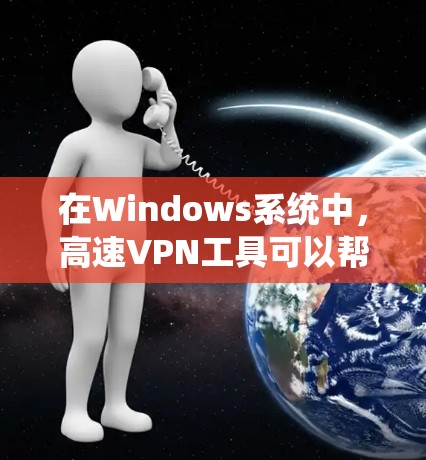 在Windows系统中，高速VPN工具可以帮助用户在安全环境下高效访问互联网。以下是几个推荐的Windows高速VPN软件及其特点