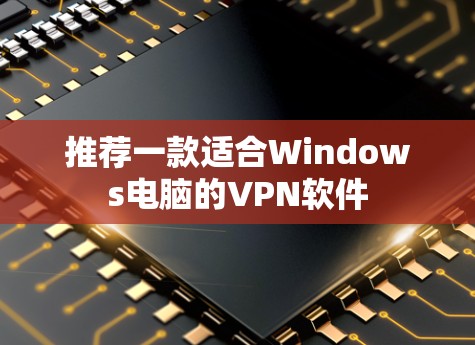 推荐一款适合Windows电脑的VPN软件