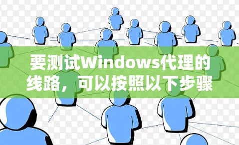 要测试Windows代理的线路，可以按照以下步骤进行