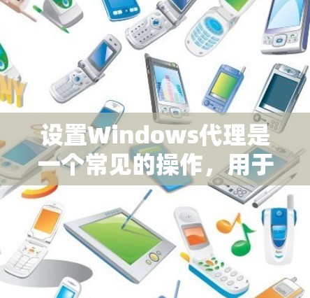 设置Windows代理是一个常见的操作，用于测试网络性能或进行网络扫描。以下是设置Windows代理的教程，分为几个步骤