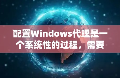 配置Windows代理是一个系统性的过程，需要仔细规划和持续维护。以下是详细的步骤指南