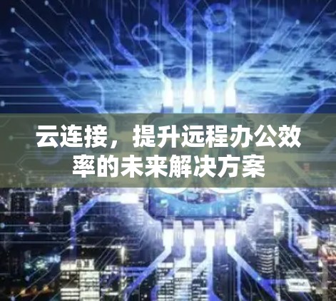 云连接，提升远程办公效率的未来解决方案